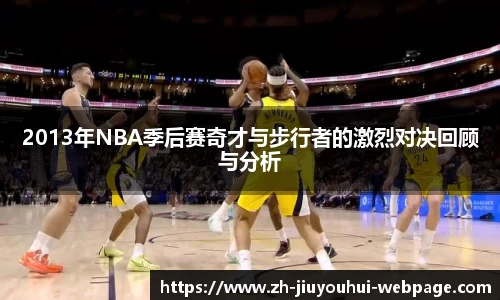 2013年NBA季后赛奇才与步行者的激烈对决回顾与分析
